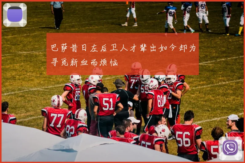 巴萨昔日左后卫人才辈出如今却为寻觅新血而烦恼