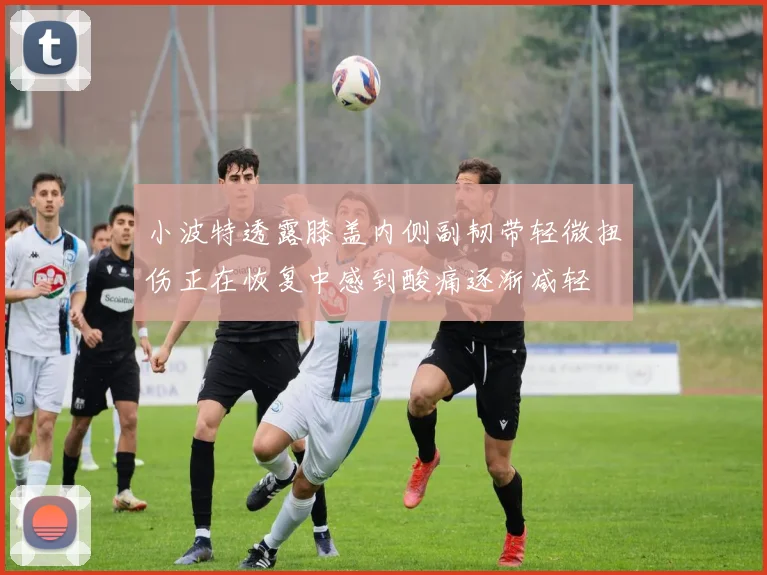 小波特透露膝盖内侧副韧带轻微扭伤正在恢复中感到酸痛逐渐减轻