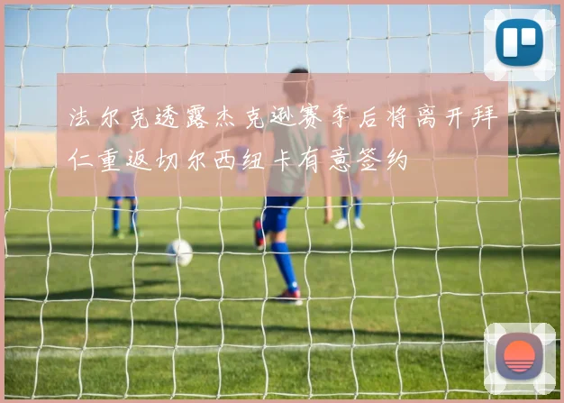 法尔克透露杰克逊赛季后将离开拜仁重返切尔西纽卡有意签约