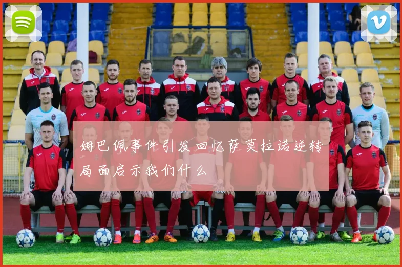 姆巴佩事件引发回忆萨莫拉诺逆转局面启示我们什么