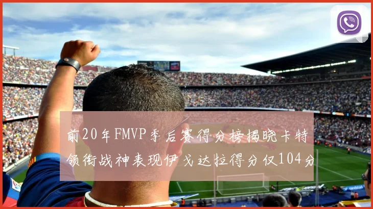 前20年FMVP季后赛得分榜揭晓卡特领衔战神表现伊戈达拉得分仅104分
