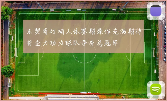 东契奇对湖人休赛期操作充满期待将全力助力球队争夺总冠军