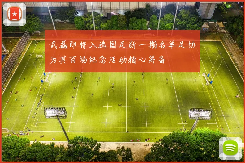 武磊即将入选国足新一期名单足协为其百场纪念活动精心筹备